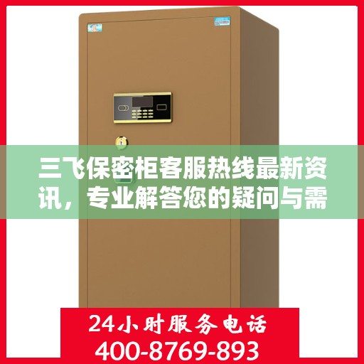 三飞保密柜客服热线最新资讯，专业解答您的疑问与需求