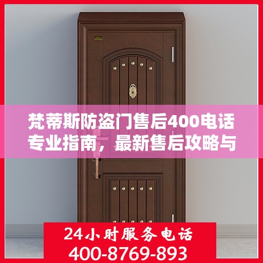 梵蒂斯防盗门售后400电话专业指南，最新售后攻略与指南