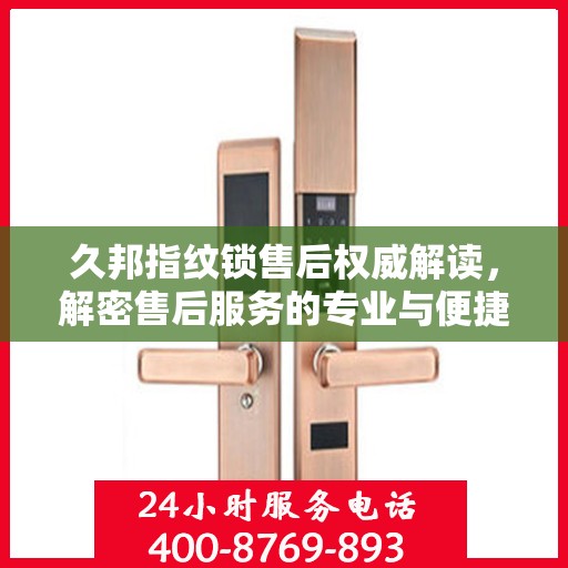 久邦指纹锁售后权威解读，解密售后服务的专业与便捷——来自官方售后电话的权威解答