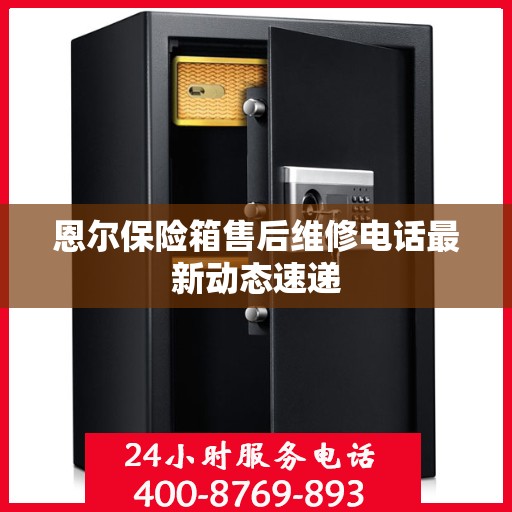 恩尔保险箱售后维修电话最新动态速递