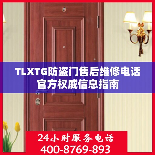 TLXTG防盗门售后维修电话官方权威信息指南