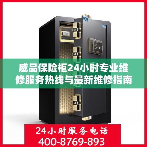 威品保险柜24小时专业维修服务热线与最新维修指南