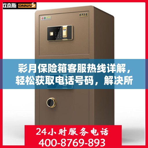 彩月保险箱客服热线详解，轻松获取电话号码，解决所有疑问！
