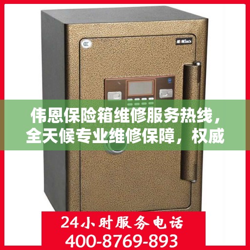 伟恩保险箱维修服务热线，全天候专业维修保障，权威信息一览无余