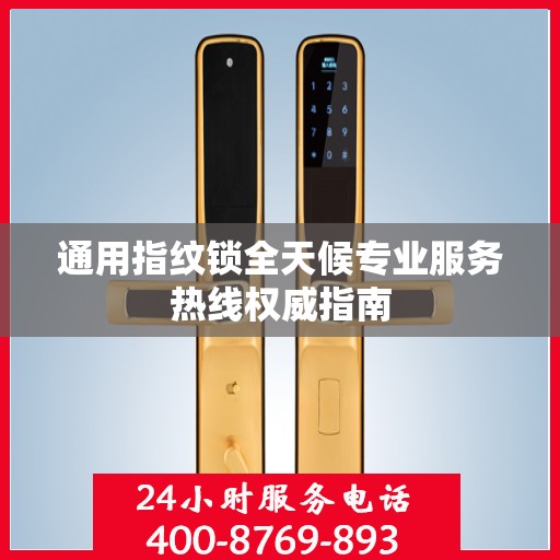 通用指纹锁全天候专业服务热线权威指南