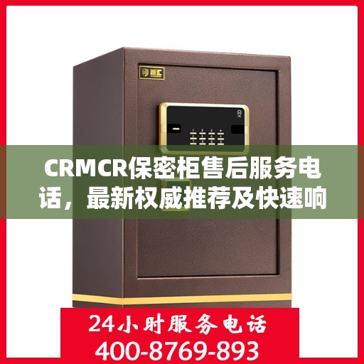 CRMCR保密柜售后服务电话，最新权威推荐及快速响应指南