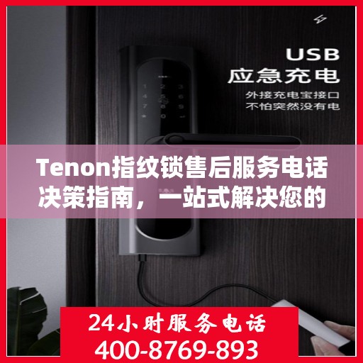 Tenon指纹锁售后服务电话决策指南，一站式解决您的服务需求