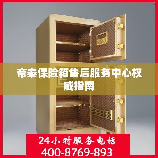 帝泰保险箱售后服务中心权威指南