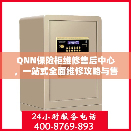 QNN保险柜维修售后中心，一站式全面维修攻略与售后保障