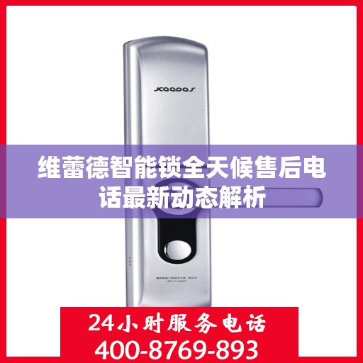 维蕾德智能锁全天候售后电话最新动态解析