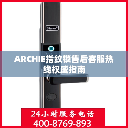 ARCHIE指纹锁售后客服热线权威指南