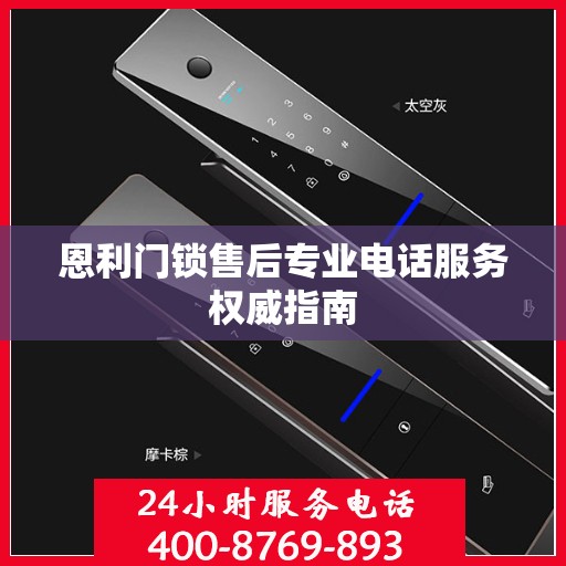 恩利门锁售后专业电话服务权威指南