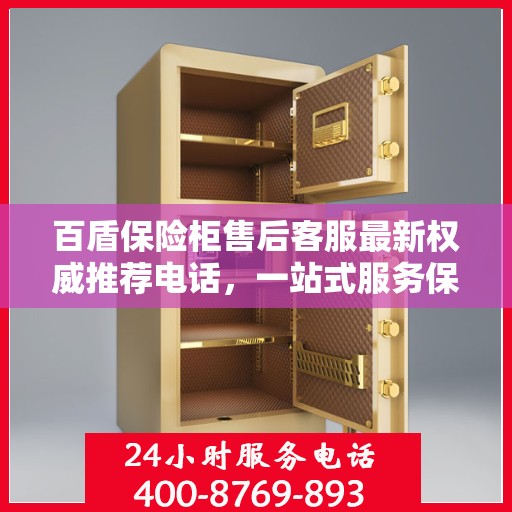 百盾保险柜售后客服最新权威推荐电话，一站式服务保障您的安全锁具无忧！