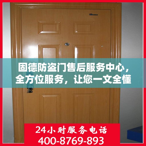 固德防盗门售后服务中心，全方位服务，让您一文全懂！