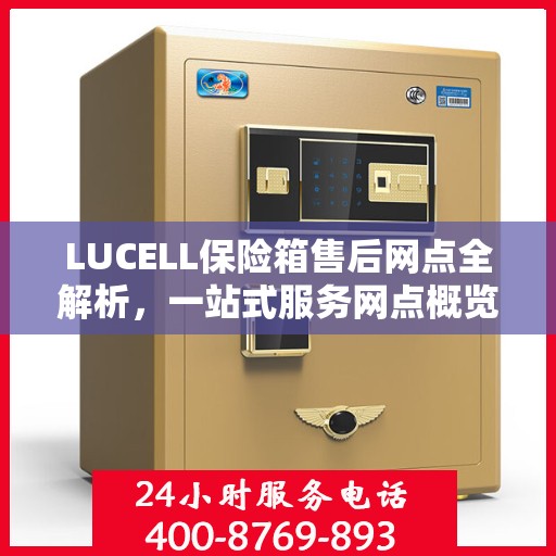 LUCELL保险箱售后网点全解析，一站式服务网点概览