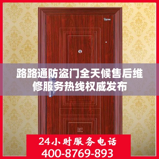 路路通防盗门全天候售后维修服务热线权威发布