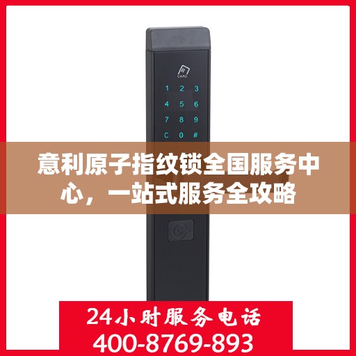 意利原子指纹锁全国服务中心，一站式服务全攻略