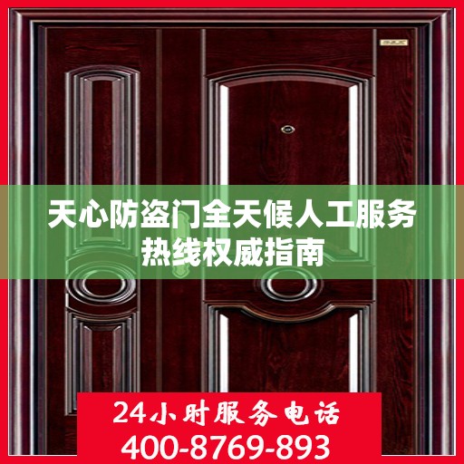 天心防盗门全天候人工服务热线权威指南