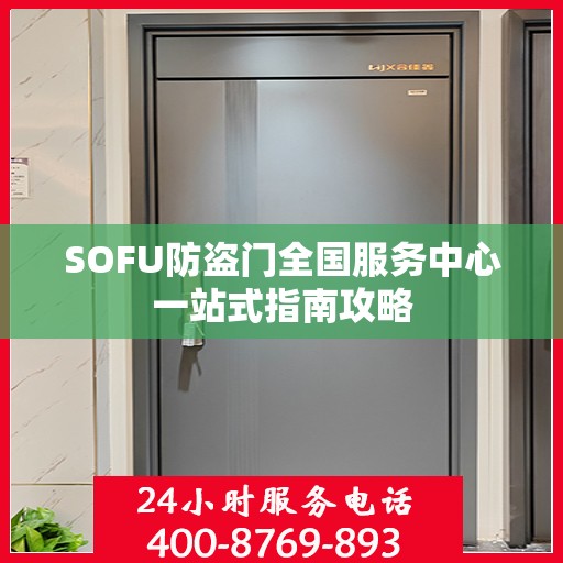 SOFU防盗门全国服务中心一站式指南攻略
