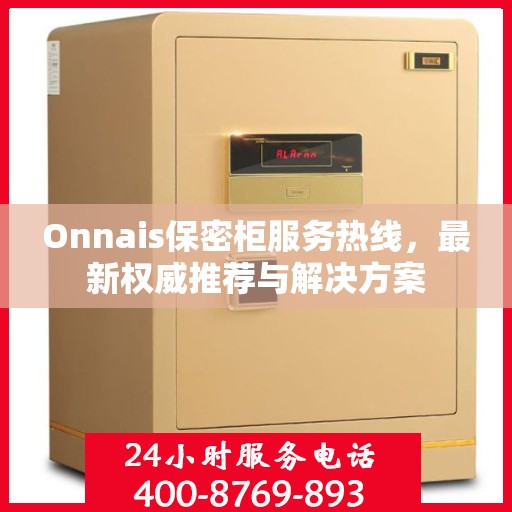 Onnais保密柜服务热线，最新权威推荐与解决方案