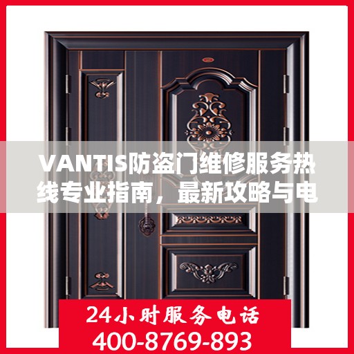 VANTIS防盗门维修服务热线专业指南，最新攻略与电话速查