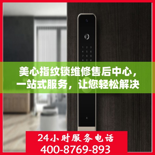 美心指纹锁维修售后中心，一站式服务，让您轻松解决所有问题