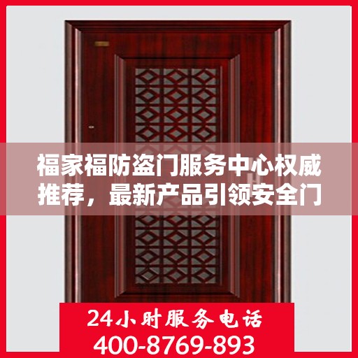 福家福防盗门服务中心权威推荐，最新产品引领安全门业新潮流