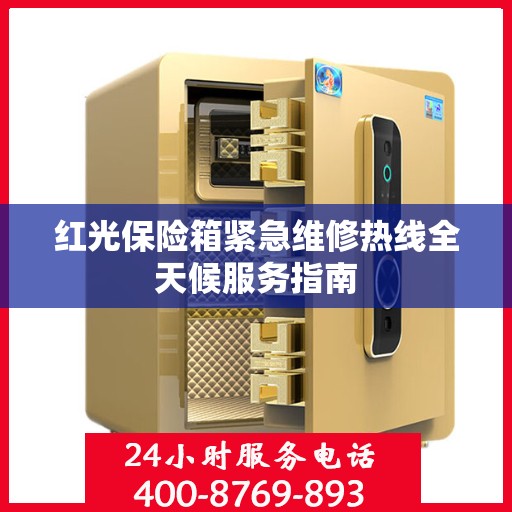 红光保险箱紧急维修热线全天候服务指南