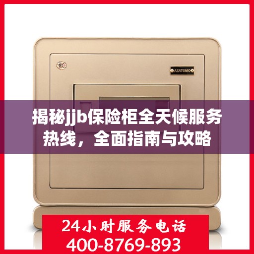 揭秘jjb保险柜全天候服务热线，全面指南与攻略