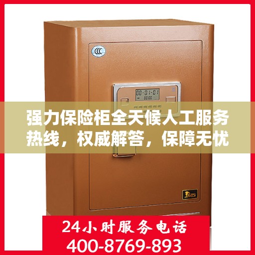 强力保险柜全天候人工服务热线，权威解答，保障无忧
