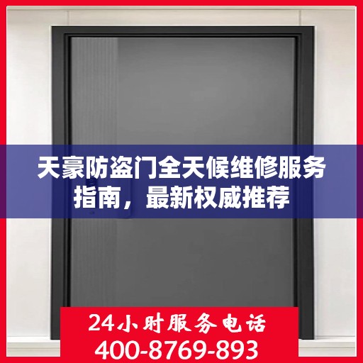 天豪防盗门全天候维修服务指南，最新权威推荐