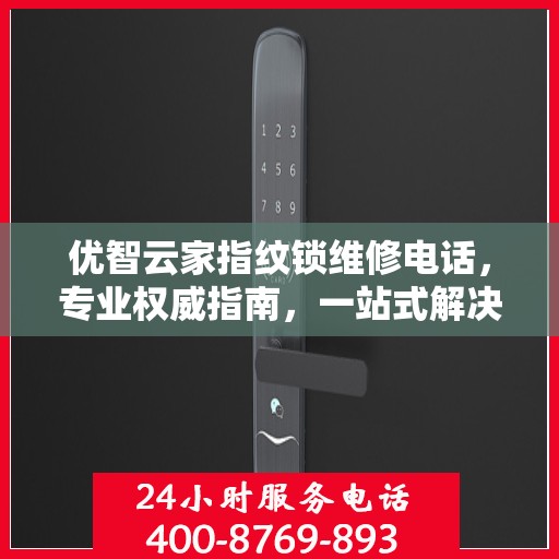 优智云家指纹锁维修电话，专业权威指南，一站式解决您的锁具问题