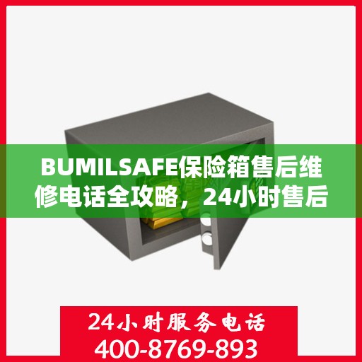 BUMILSAFE保险箱售后维修电话全攻略，24小时售后无忧服务指南