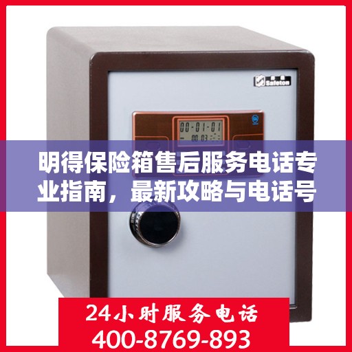 明得保险箱售后服务电话专业指南，最新攻略与电话号码揭秘