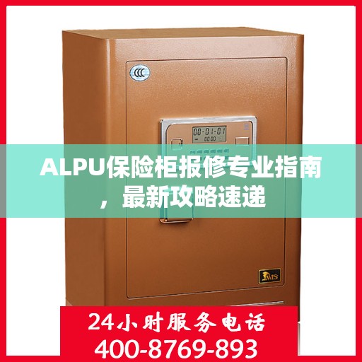 ALPU保险柜报修专业指南，最新攻略速递
