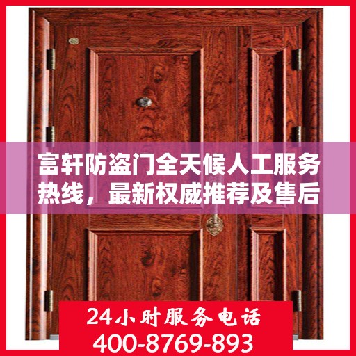 富轩防盗门全天候人工服务热线，最新权威推荐及售后保障