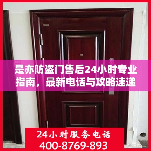 是亦防盗门售后24小时专业指南，最新电话与攻略速递