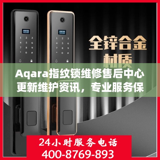 Aqara指纹锁维修售后中心更新维护资讯，专业服务保障用户安全