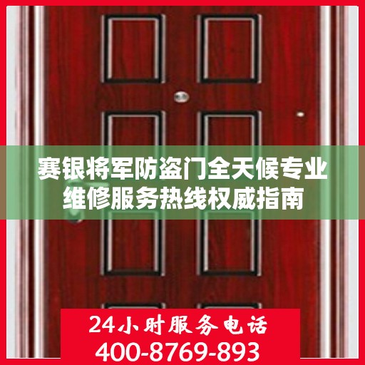 赛银将军防盗门全天候专业维修服务热线权威指南