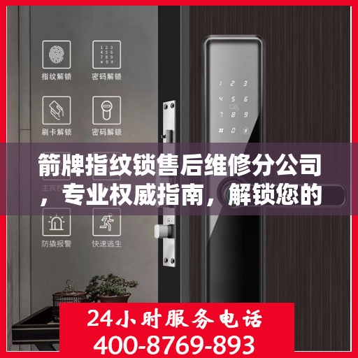 箭牌指纹锁售后维修分公司，专业权威指南，解锁您的安全锁事无忧