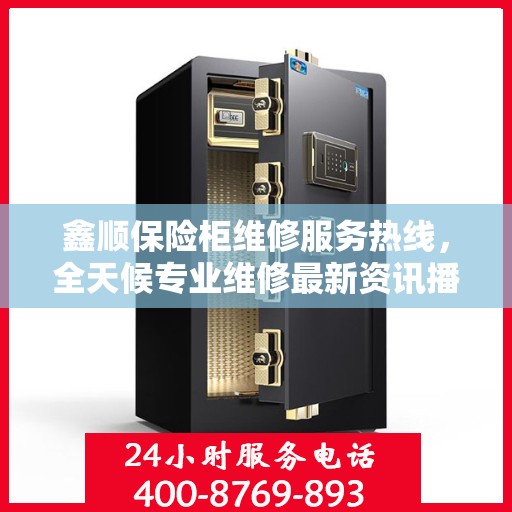 鑫顺保险柜维修服务热线，全天候专业维修最新资讯播报