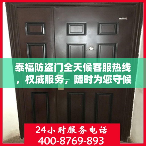泰福防盗门全天候客服热线，权威服务，随时为您守候