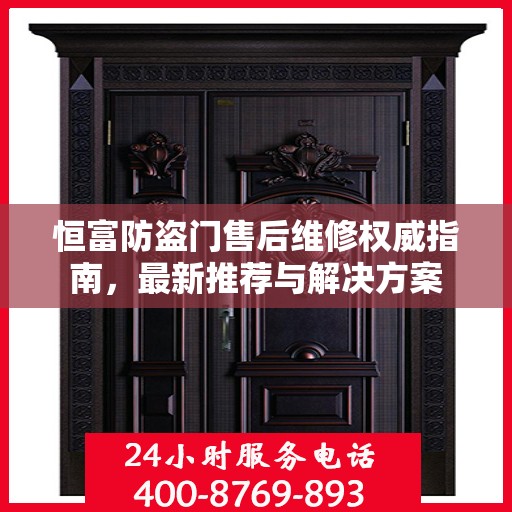 恒富防盗门售后维修权威指南，最新推荐与解决方案