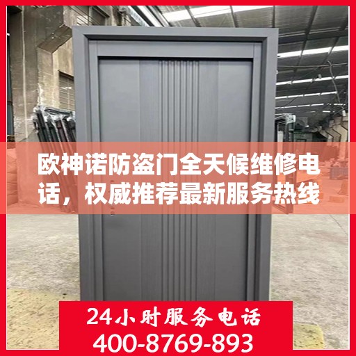 欧神诺防盗门全天候维修电话，权威推荐最新服务热线