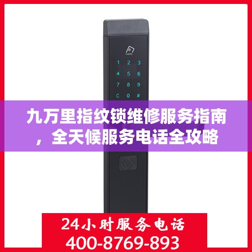 九万里指纹锁维修服务指南，全天候服务电话全攻略