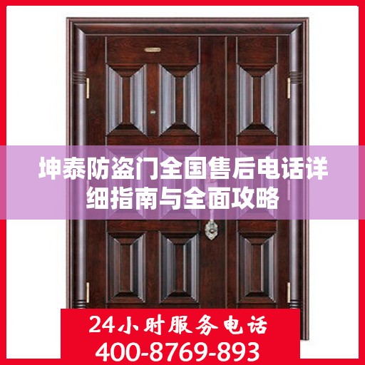 坤泰防盗门全国售后电话详细指南与全面攻略