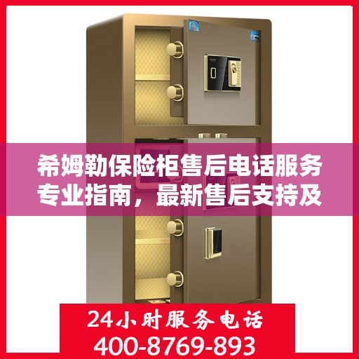 希姆勒保险柜售后电话服务专业指南，最新售后支持及联系方式全攻略