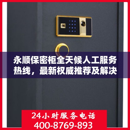 永顺保密柜全天候人工服务热线，最新权威推荐及解决方案