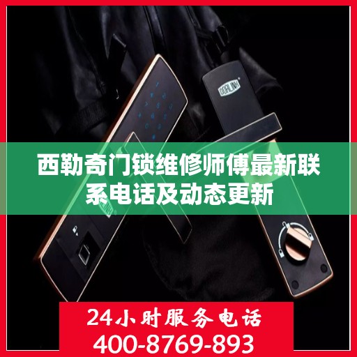 西勒奇门锁维修师傅最新联系电话及动态更新