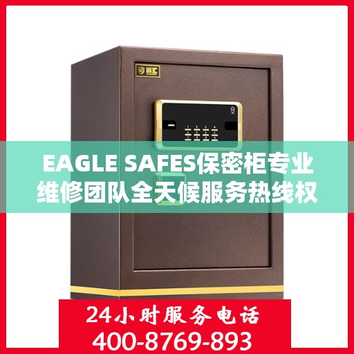 EAGLE SAFES保密柜专业维修团队全天候服务热线权威发布
